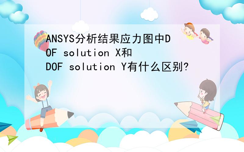 ANSYS分析结果应力图中DOF solution X和DOF solution Y有什么区别?