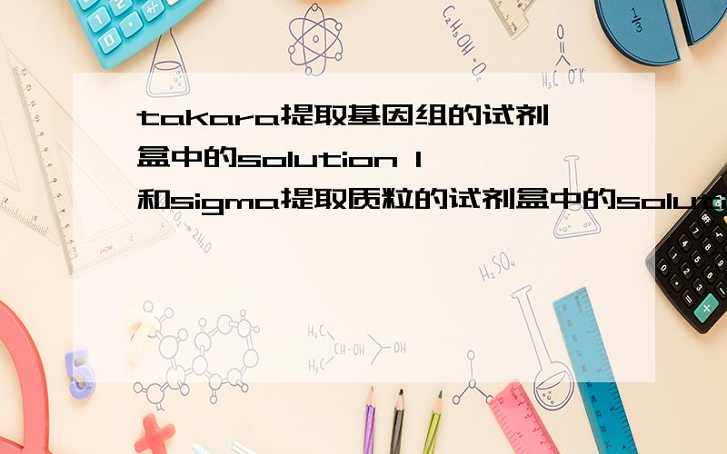 takara提取基因组的试剂盒中的solution I 和sigma提取质粒的试剂盒中的solution I的成分有什么