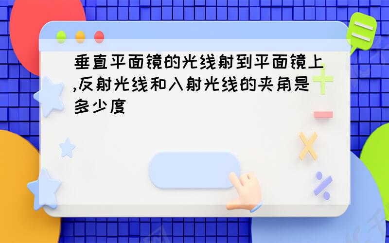 垂直平面镜的光线射到平面镜上,反射光线和入射光线的夹角是多少度