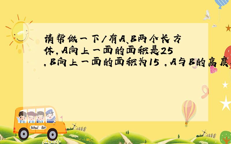 请帮做一下/有A、B两个长方体,A向上一面的面积是25㎡,B向上一面的面积为15㎡,A与B的高度相差4m,把A处的土堆向