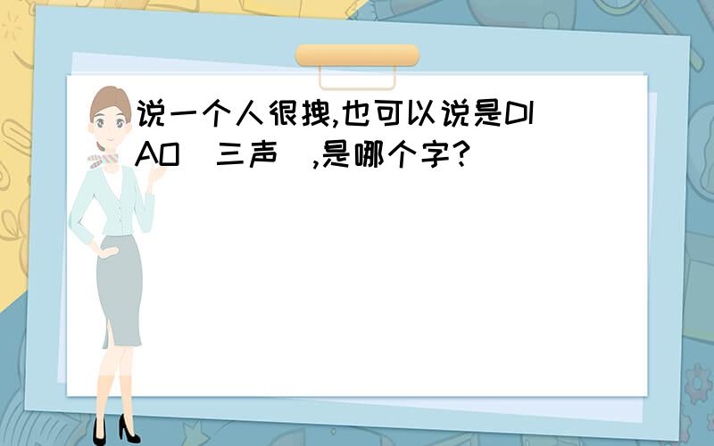 说一个人很拽,也可以说是DIAO(三声),是哪个字?