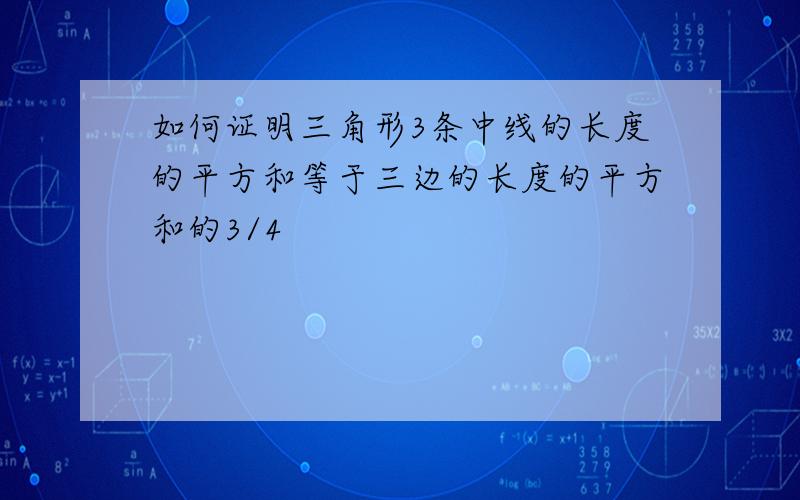 如何证明三角形3条中线的长度的平方和等于三边的长度的平方和的3/4