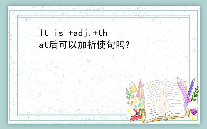 It is +adj.+that后可以加祈使句吗?