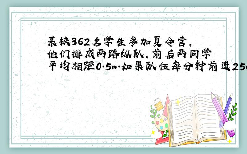 某校362名学生参加夏令营,他们排成两路纵队,前后两同学平均相距0.5m.如果队伍每分钟前进25m,现要过一