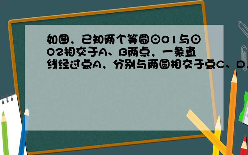 如图，已知两个等圆⊙O1与⊙O2相交于A、B两点，一条直线经过点A，分别与两圆相交于点C、D，MC切⊙O1于点C，MD切