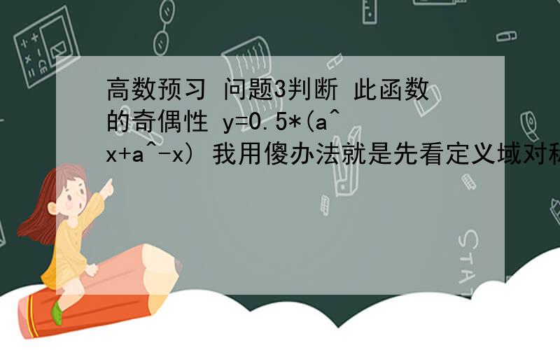 高数预习 问题3判断 此函数的奇偶性 y=0.5*(a^x+a^-x) 我用傻办法就是先看定义域对称的,然后带数字,看出