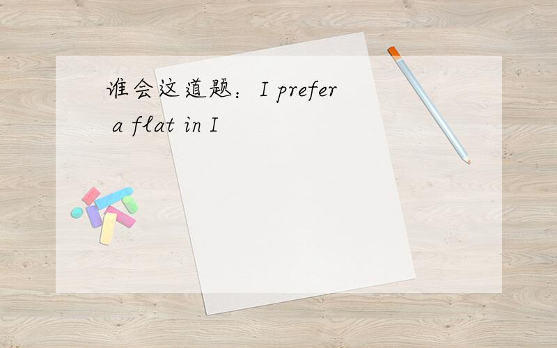 谁会这道题：I prefer a flat in I