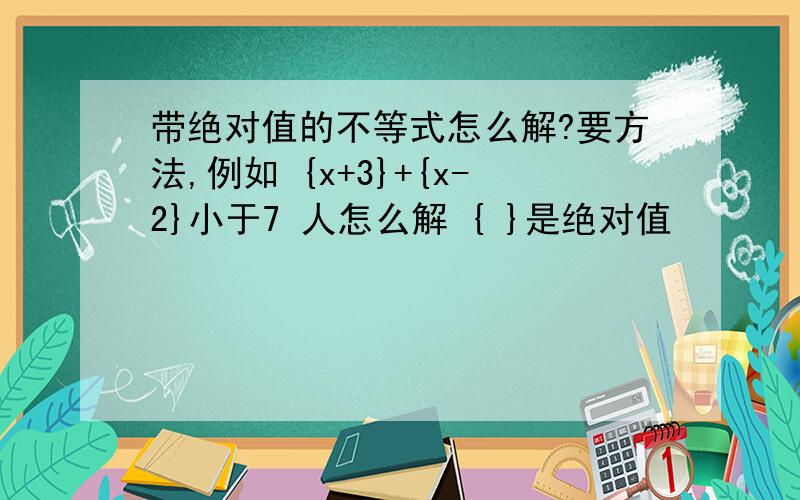 带绝对值的不等式怎么解?要方法,例如 {x+3}+{x-2}小于7 人怎么解 { }是绝对值