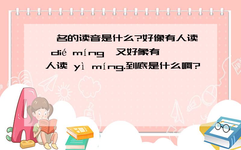 佚名的读音是什么?好像有人读 dié míng,又好象有人读 yì míng.到底是什么啊?