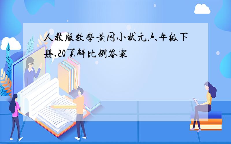 人教版数学黄冈小状元六年级下册,20页解比例答案