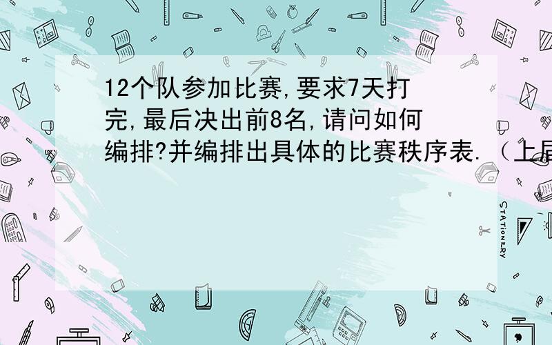 12个队参加比赛,要求7天打完,最后决出前8名,请问如何编排?并编排出具体的比赛秩序表.（上届联赛12个队比赛名次依次是