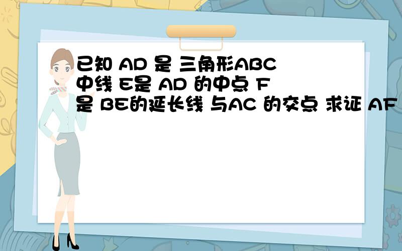 已知 AD 是 三角形ABC中线 E是 AD 的中点 F是 BE的延长线 与AC 的交点 求证 AF = 2分之1 FC