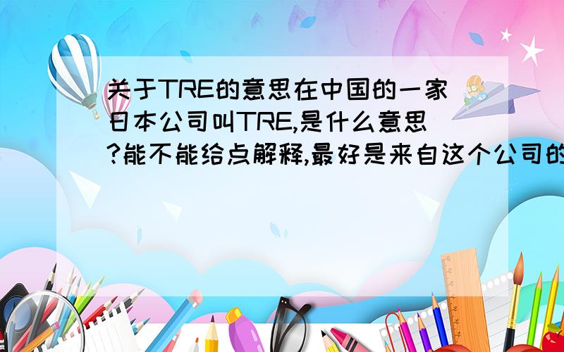 关于TRE的意思在中国的一家日本公司叫TRE,是什么意思?能不能给点解释,最好是来自这个公司的人.