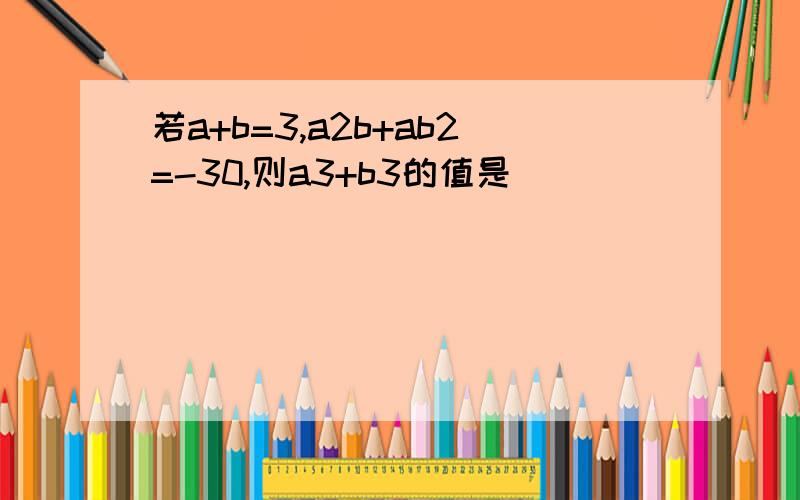 若a+b=3,a2b+ab2=-30,则a3+b3的值是