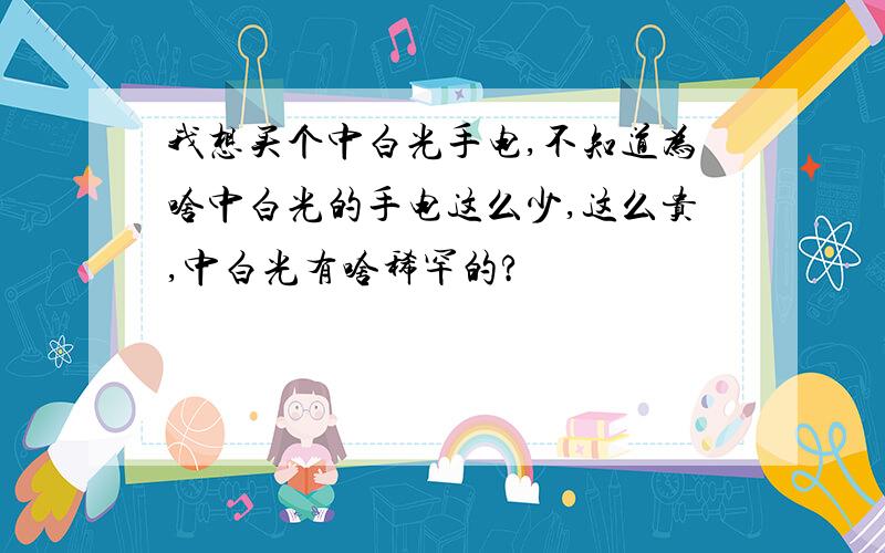 我想买个中白光手电,不知道为啥中白光的手电这么少,这么贵,中白光有啥稀罕的?