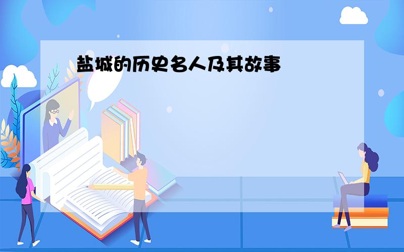 盐城的历史名人及其故事