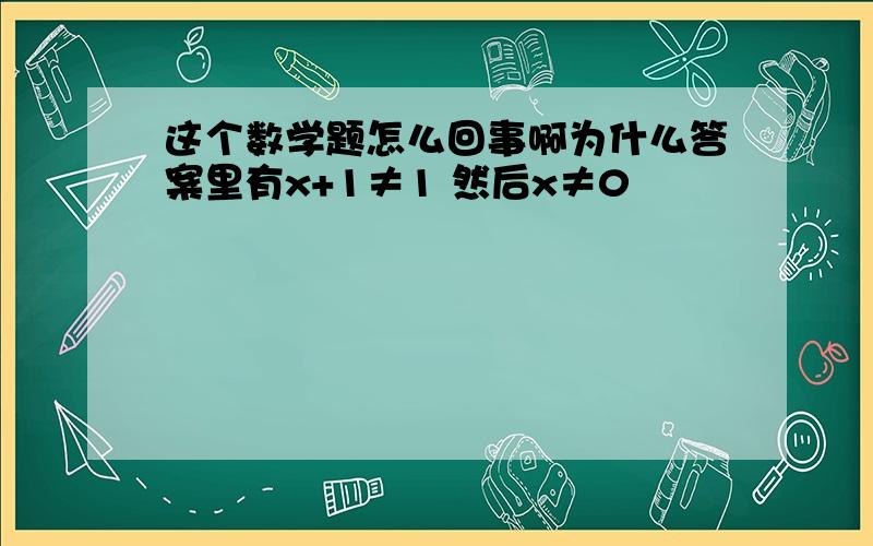 这个数学题怎么回事啊为什么答案里有x+1≠1 然后x≠0