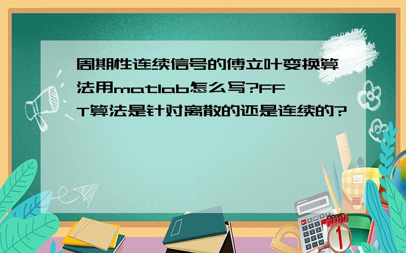 周期性连续信号的傅立叶变换算法用matlab怎么写?FFT算法是针对离散的还是连续的?