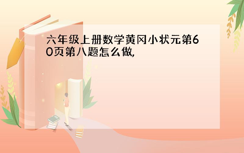 六年级上册数学黄冈小状元第60页第八题怎么做,