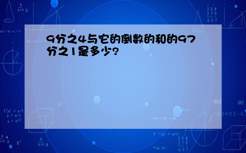 9分之4与它的倒数的和的97分之1是多少?