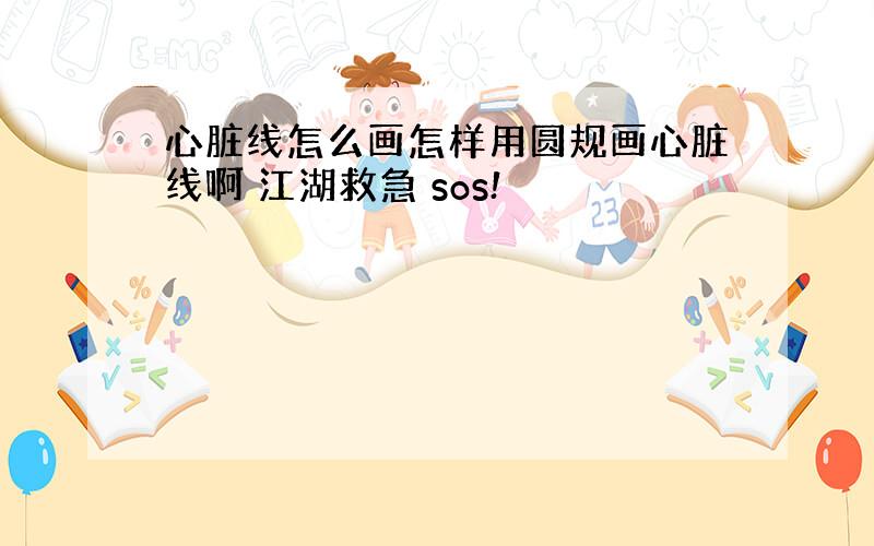 心脏线怎么画怎样用圆规画心脏线啊 江湖救急 sos!