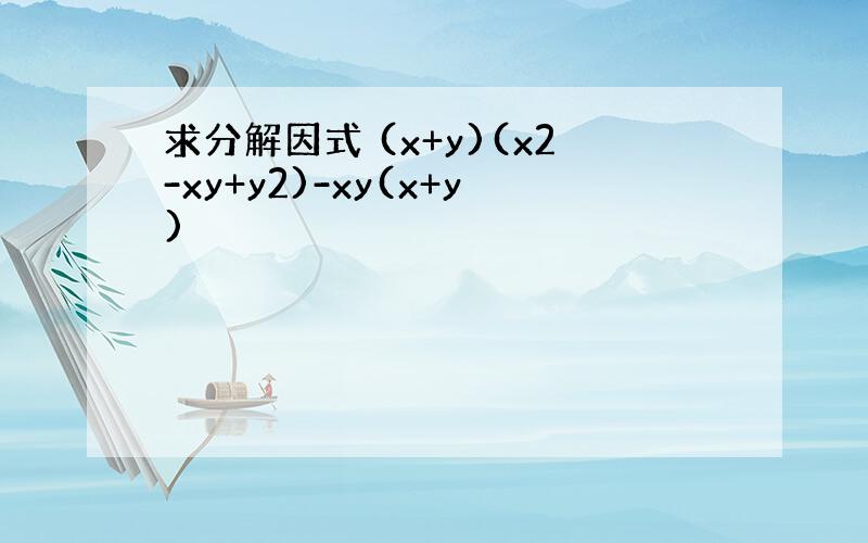 求分解因式 (x+y)(x2-xy+y2)-xy(x+y)