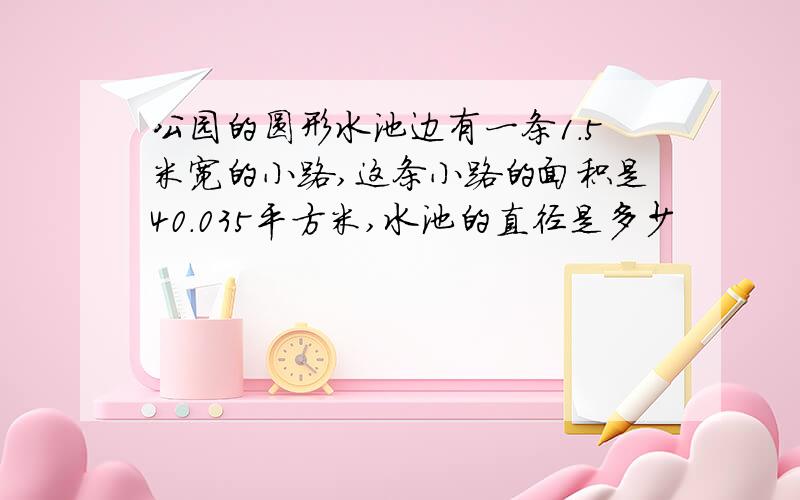 公园的圆形水池边有一条1.5米宽的小路,这条小路的面积是40.035平方米,水池的直径是多少