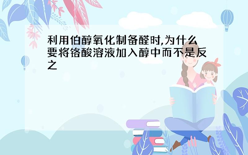 利用伯醇氧化制备醛时,为什么要将铬酸溶液加入醇中而不是反之