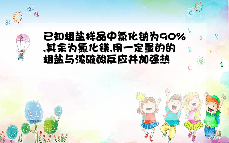 已知粗盐样品中氯化钠为90%,其余为氯化镁,用一定量的的粗盐与浓硫酸反应并加强热