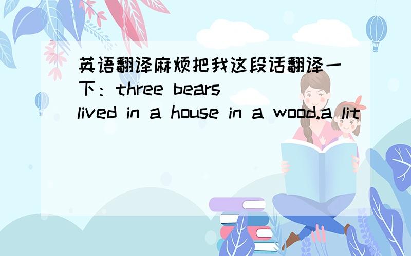 英语翻译麻烦把我这段话翻译一下：three bears lived in a house in a wood.a lit