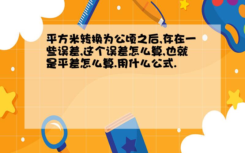 平方米转换为公顷之后,存在一些误差,这个误差怎么算,也就是平差怎么算.用什么公式.