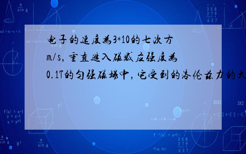 电子的速度为3*10的七次方m/s，垂直进入磁感应强度为0.1T的匀强磁场中，它受到的洛伦兹力的大小为多少？