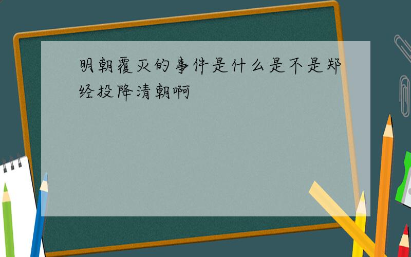 明朝覆灭的事件是什么是不是郑经投降清朝啊