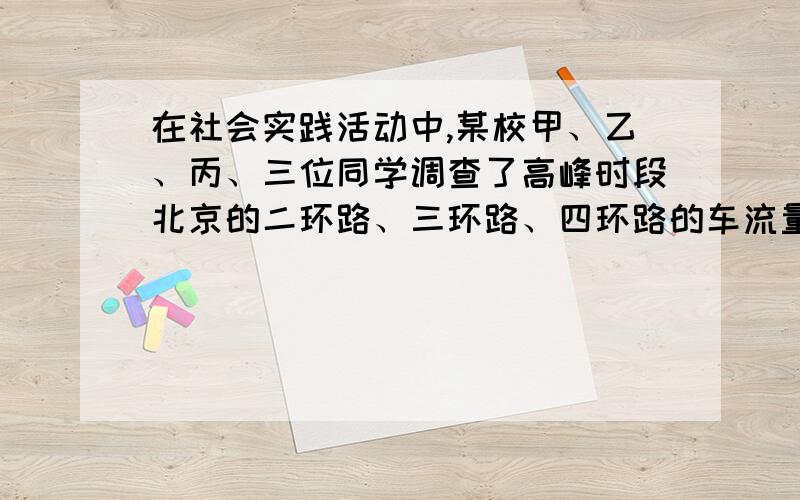 在社会实践活动中,某校甲、乙、丙、三位同学调查了高峰时段北京的二环路、三环路、四环路的车流量（每小时通过观测点的汽车数量