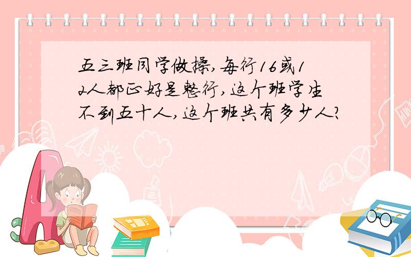 五三班同学做操,每行16或12人都正好是整行,这个班学生不到五十人,这个班共有多少人?