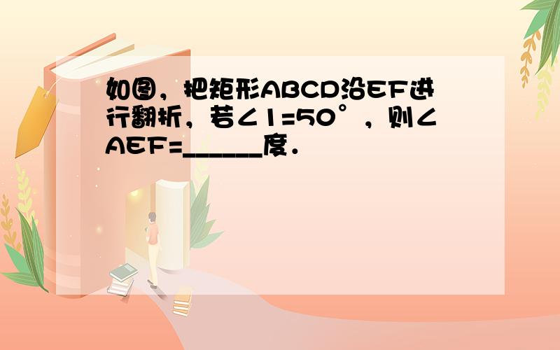 如图，把矩形ABCD沿EF进行翻折，若∠1=50°，则∠AEF=______度．