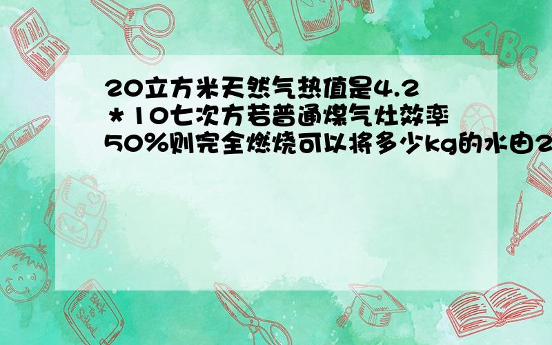 20立方米天然气热值是4.2＊10七次方若普通煤气灶效率50％则完全燃烧可以将多少kg的水由20°加热道70°