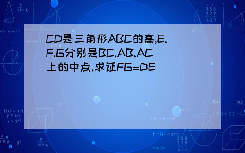 CD是三角形ABC的高,E.F.G分别是BC.AB.AC上的中点.求证FG=DE