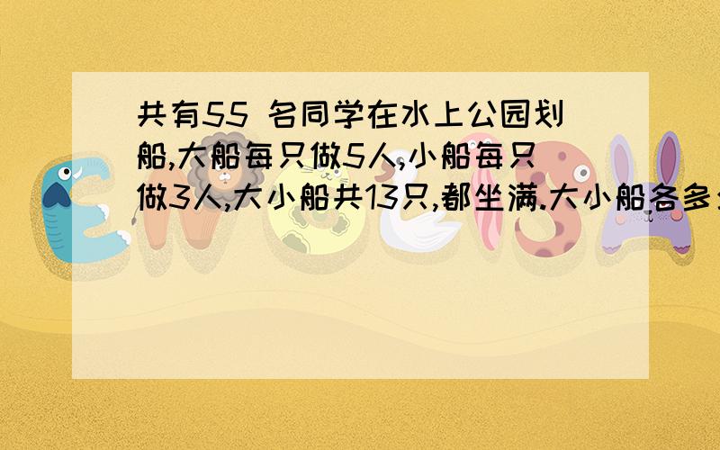 共有55 名同学在水上公园划船,大船每只做5人,小船每只做3人,大小船共13只,都坐满.大小船各多少