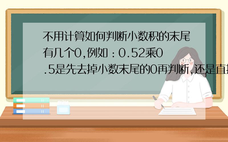 不用计算如何判断小数积的末尾有几个0,例如：0.52乘0.5是先去掉小数末尾的0再判断,还是直接判断!