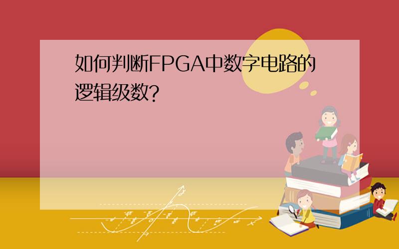 如何判断FPGA中数字电路的逻辑级数?