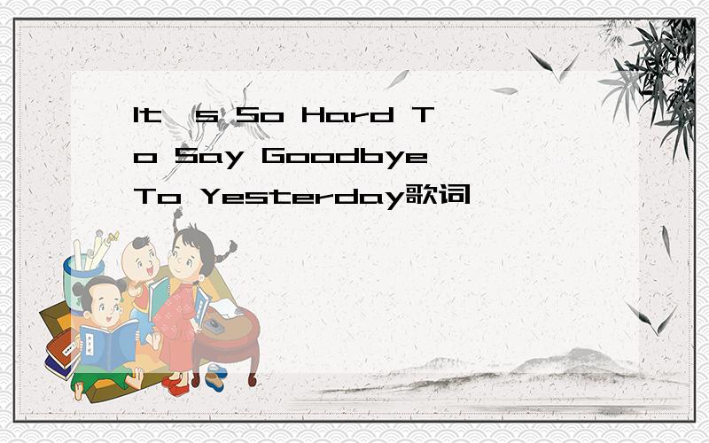 It's So Hard To Say Goodbye To Yesterday歌词