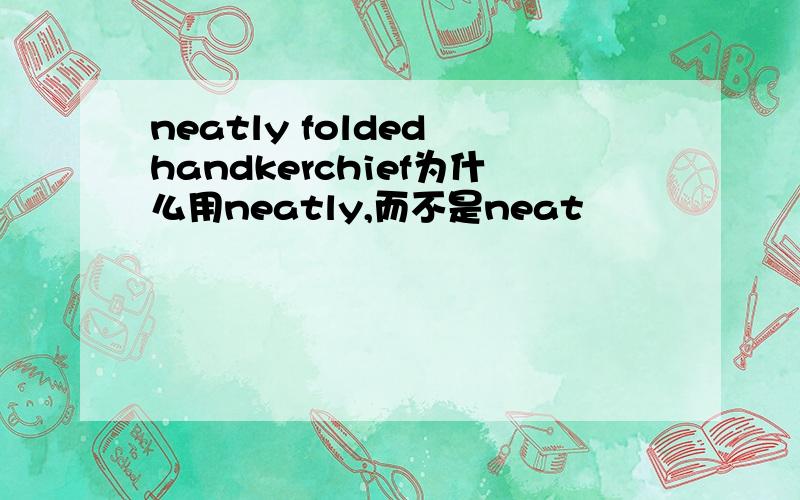 neatly folded handkerchief为什么用neatly,而不是neat