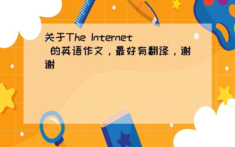 关于The Internet 的英语作文，最好有翻译，谢谢