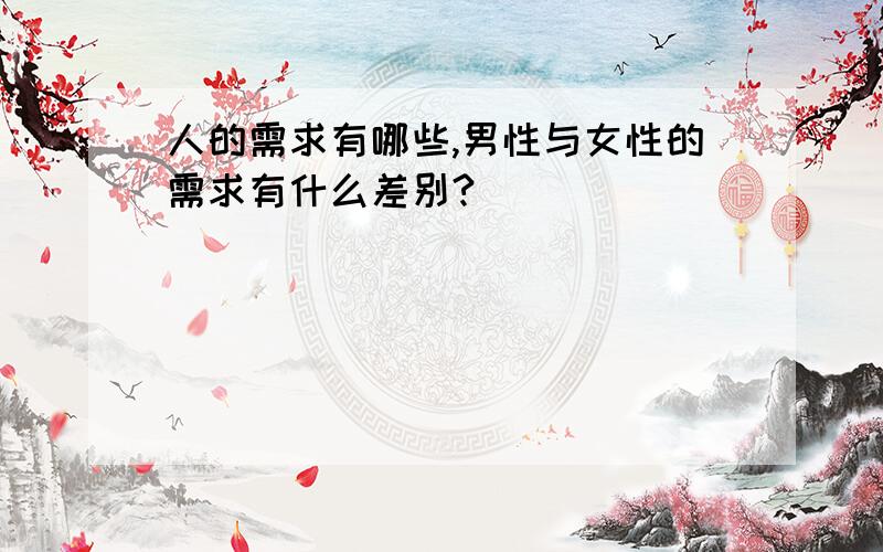 人的需求有哪些,男性与女性的需求有什么差别?