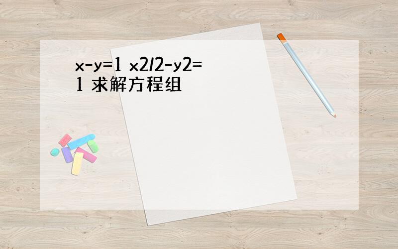 x-y=1 x2/2-y2=1 求解方程组