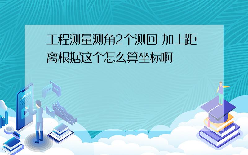 工程测量测角2个测回 加上距离根据这个怎么算坐标啊