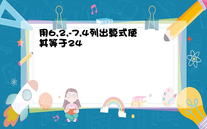 用6,2,-7,4列出算式使其等于24