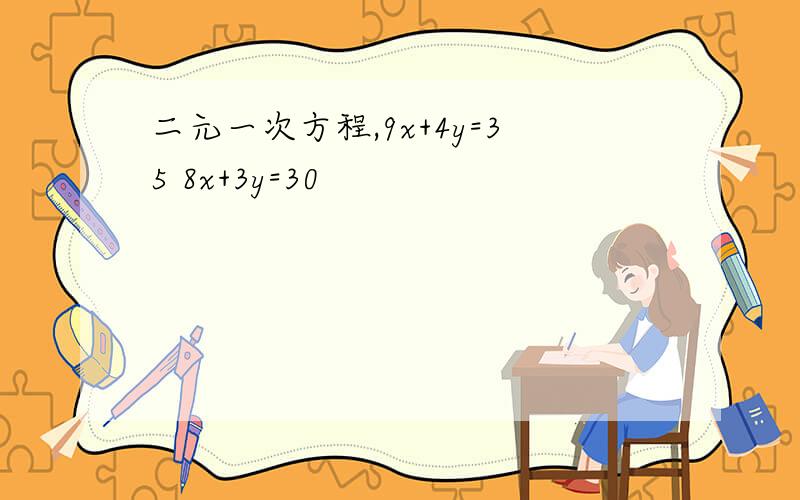 二元一次方程,9x+4y=35 8x+3y=30