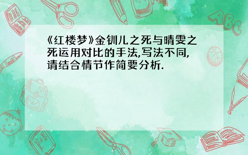 《红楼梦》金钏儿之死与晴雯之死运用对比的手法,写法不同,请结合情节作简要分析.